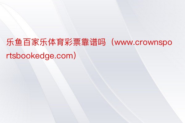 乐鱼百家乐体育彩票靠谱吗（www.crownsportsbookedge.com）