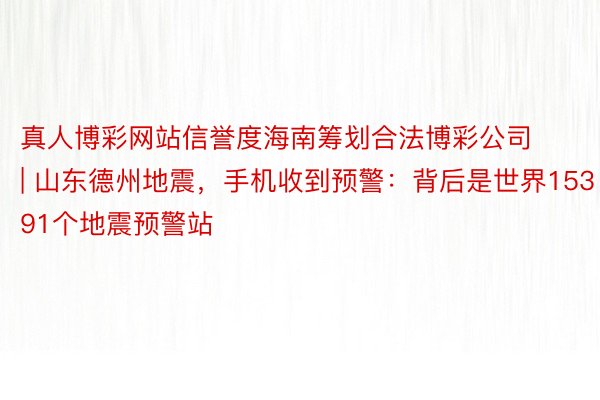 真人博彩网站信誉度海南筹划合法博彩公司 | 山东德州地震，手机收到预警：背后是世界15391个地震预警站