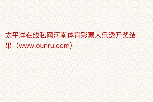 太平洋在线私网河南体育彩票大乐透开奖结果（www.ounru.com）