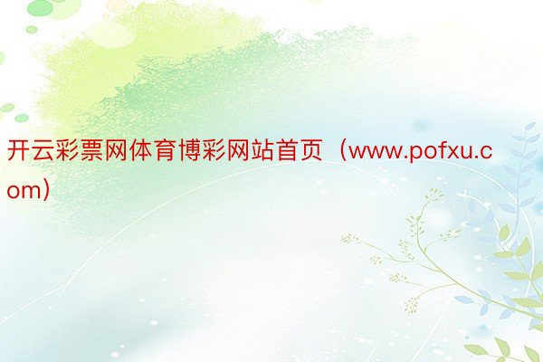 开云彩票网体育博彩网站首页（www.pofxu.com）