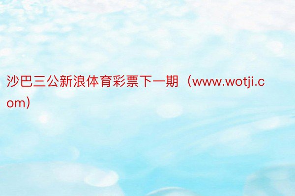 沙巴三公新浪体育彩票下一期（www.wotji.com）