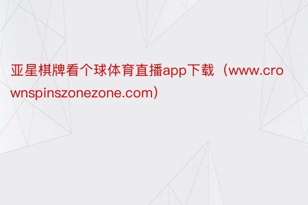 亚星棋牌看个球体育直播app下载（www.crownspinszonezone.com）