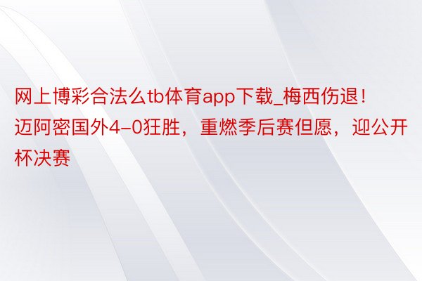 网上博彩合法么tb体育app下载_梅西伤退！迈阿密国外4-0狂胜，重燃季后赛但愿，迎公开杯决赛