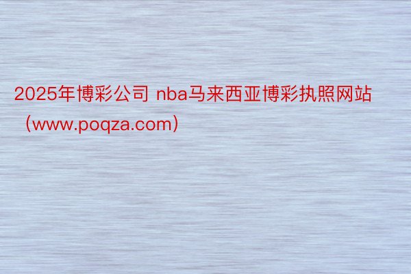 2025年博彩公司 nba马来西亚博彩执照网站（www.poqza.com）